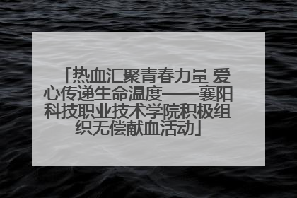 热血汇聚青春力量 爱心传递生命温度——襄阳科技职业技术学院积极组织无偿献血活动