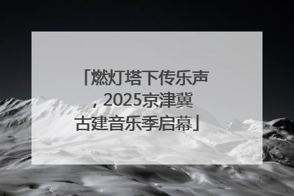 燃灯塔下传乐声，2025京津冀古建音乐季启幕