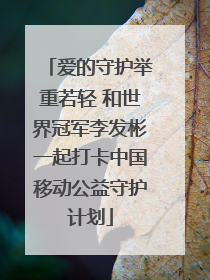 爱的守护举重若轻 和世界冠军李发彬一起打卡中国移动公益守护计划