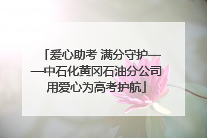 爱心助考 满分守护——中石化黄冈石油分公司用爱心为高考护航