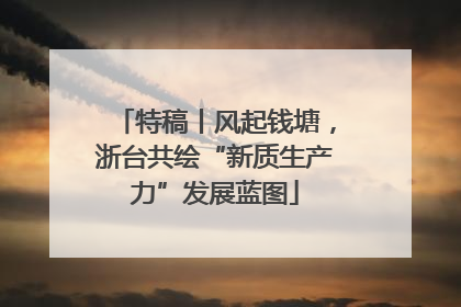 特稿丨风起钱塘，浙台共绘“新质生产力”发展蓝图
