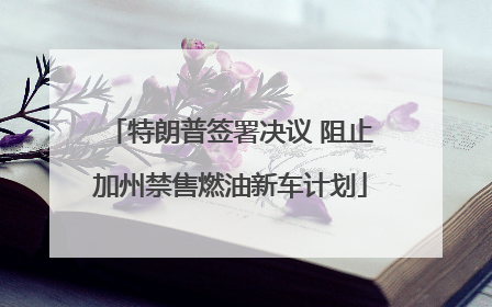 特朗普签署决议 阻止加州禁售燃油新车计划