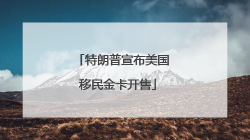 特朗普宣布美国移民金卡开售