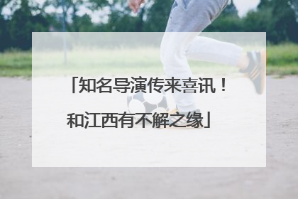 知名导演传来喜讯！和江西有不解之缘
