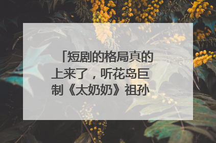 短剧的格局真的上来了，听花岛巨制《太奶奶》祖孙戏里藏着家国情