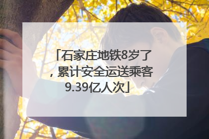 石家庄地铁8岁了，累计安全运送乘客9.39亿人次
