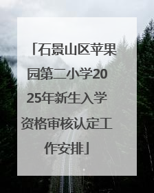 石景山区苹果园第二小学2025年新生入学资格审核认定工作安排