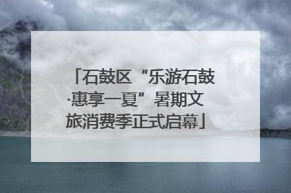 石鼓区“乐游石鼓·惠享一夏”暑期文旅消费季正式启幕