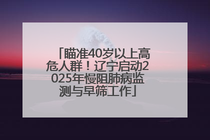 瞄准40岁以上高危人群！辽宁启动2025年慢阻肺病监测与早筛工作