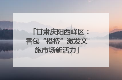 甘肃庆阳西峰区：香包“搭桥”激发文旅市场新活力