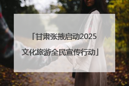 甘肃张掖启动2025文化旅游全民宣传行动