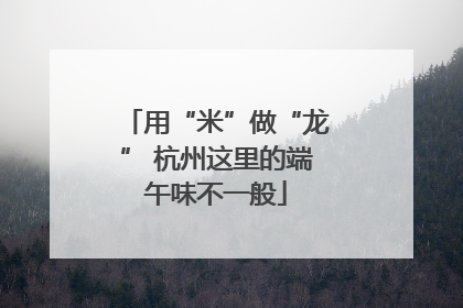 用“米”做“龙” 杭州这里的端午味不一般