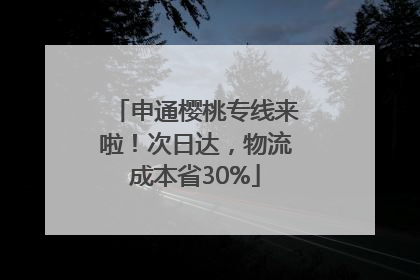 申通樱桃专线来啦！次日达，物流成本省30%