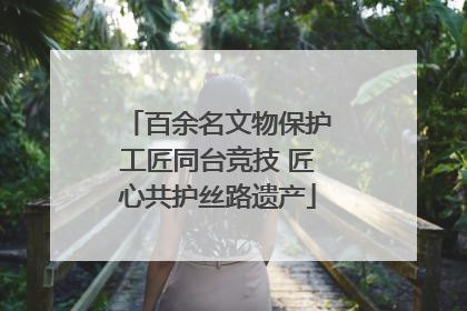 百余名文物保护工匠同台竞技 匠心共护丝路遗产