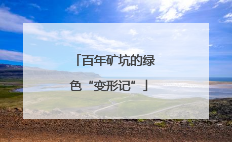 百年矿坑的绿色“变形记”