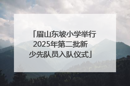 眉山东坡小学举行2025年第二批新少先队员入队仪式