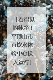 看得见的纯净！平顶山市直饮水体验中心投入运行