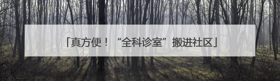 真方便！“全科诊室”搬进社区