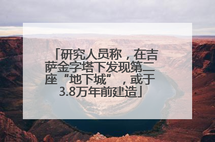 研究人员称，在吉萨金字塔下发现第二座“地下城”，或于3.8万年前建造