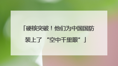 硬核突破！他们为中国国防装上了 “空中千里眼”