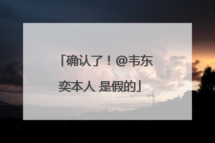 确认了！@韦东奕本人 是假的