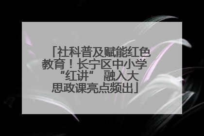 社科普及赋能红色教育！长宁区中小学 “红讲” 融入大思政课亮点频出