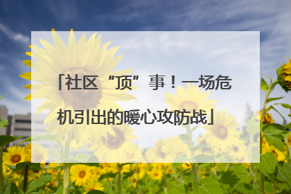 社区“顶”事！一场危机引出的暖心攻防战
