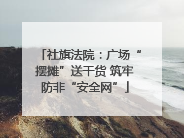 社旗法院：广场“摆摊”送干货 筑牢防非“安全网”
