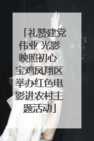 礼赞建党伟业 光影映照初心 宝鸡凤翔区举办红色电影进农村主题活动