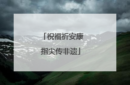 祝福祈安康 指尖传非遗