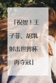 祝贺！王子菲、胡凯射击世界杯再夺冠