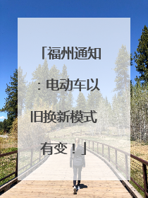 福州通知：电动车以旧换新模式有变！