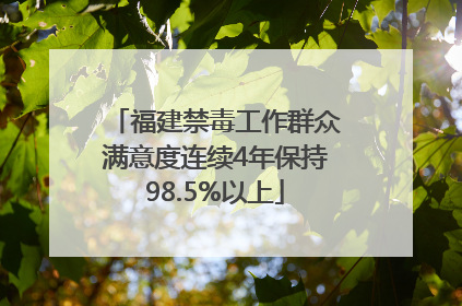 福建禁毒工作群众满意度连续4年保持98.5%以上
