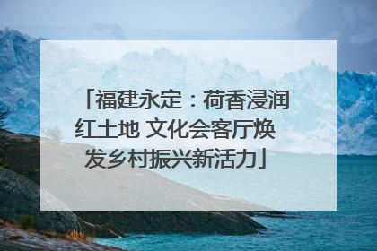 福建永定：荷香浸润红土地 文化会客厅焕发乡村振兴新活力