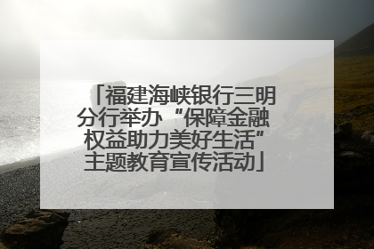 福建海峡银行三明分行举办“保障金融权益助力美好生活”主题教育宣传活动