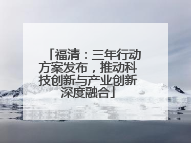 福清：三年行动方案发布，推动科技创新与产业创新深度融合