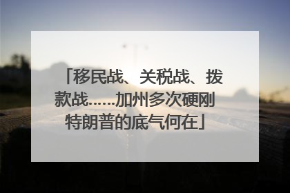 移民战、关税战、拨款战……加州多次硬刚特朗普的底气何在