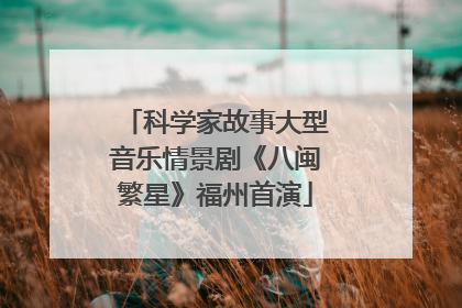 科学家故事大型音乐情景剧《八闽繁星》福州首演