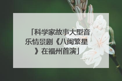 科学家故事大型音乐情景剧《八闽繁星》在福州首演