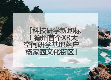 科技研学新地标！德州首个XR大空间研学基地落户杨家圈文化街区