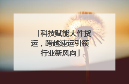 科技赋能大件货运，跨越速运引领行业新风向