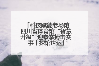 科技赋能老场馆 四川省体育馆“智慧升级”迎泰拳搏击赛事丨探馆世运