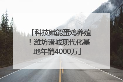 科技赋能蛋鸡养殖！潍坊诸城现代化基地年销4000万