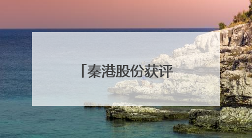 秦港股份获评国资委价值创造行动优秀案例