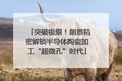 突破极限！朗恩精密解锁半导体陶瓷加工“超微孔”时代