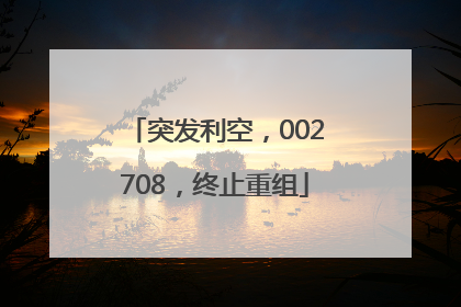 突发利空，002708，终止重组