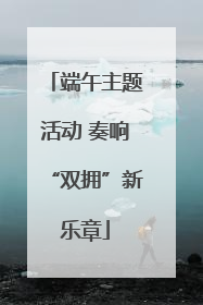 端午主题活动 奏响“双拥”新乐章