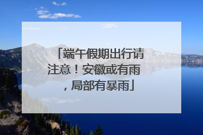 端午假期出行请注意！安徽或有雨，局部有暴雨