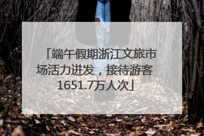端午假期浙江文旅市场活力迸发，接待游客1651.7万人次