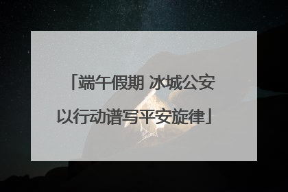 端午假期 冰城公安以行动谱写平安旋律